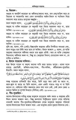 KvwjgvZzk kvnv`vn.............................................................................................................................................................25
3. wePviK :
Avjøvn hv AeZxY© K‡i‡Qb Zv A¯^xKvi/Agvb¨ K‡i, ev` †`q/evwZj K‡i †h
wePviK ev mgvRcwZ Ab¨ †Kvb gvbeiwPZ AvBb-weavb ev msweavb w`‡q
dvqmvjv K‡i ZvivI ZvM~‡Zi AšÍfz©³|
gnvb Avjøvn e‡jb, ‫ﻦ‬ ‫﴿و‬ْ َ‫ﻣ‬َ‫ﺤﻜﻢ‬ ‫ﻟﻢ‬ْ ُْ ْ َ‫ﻳ‬ َّ‫أ‬‫ﺑﻤﺎ‬ْ‫ﻧ‬َ ۤ َ ِ‫ﺮو‬ ‫ﲝ‬ʆ ‫ا‬‫ﻫﻢ‬‫ﻓﺄوﻟﺌﻚ‬‫اﷲ‬‫ﺰل‬ْ ُ ِ‫ﻓ‬ ََ ْ‫ﻟ‬ ُ ُ َ ِ ٰٓ
ُ
ُ َ َ﴾‫ن‬َ
Avjøvn hv bvwhj K‡i‡Qb †m Abyhvqx hviv wePvi dvqmvjv K‡i bv, Zviv
Kvwdi| [m~iv gv‡q`v 5: 44] ‫ﻟ‬‫ﻦ‬ ‫﴿و‬َّ ْ َ‫ﻣ‬َ‫اﻟﻈﺎﻟﻤﻮ‬‫ﻫﻢ‬‫ﻓﺄوﻟﺌﻚ‬‫اﷲ‬‫ﺰل‬ ‫أ‬‫ﺑﻤﺎ‬‫ﺤﻜﻢ‬ ‫ﻢ‬ْ ُ َِ ‫ﻳ‬َّ ُ ُ َ ِ ٰٓ
ُ َ ‫ﻧ‬ُ َ َ ْ َ ۤ ِ ْ ُْ ْ َ‫ن‬َ﴾
Avjøvn hv bvwhj K‡i‡Qb †m Abyhvqx hviv wePvi dvqmvjv K‡i bv, Zviv
hvwjg| [m~iv gv‡q`v 5: 45] ‫ﻟ‬‫ﻦ‬ ‫﴿و‬َّ ْ َ‫ﻣ‬َ‫ْﻔﺎﺳﻘﻮ‬‫ﻟ‬‫ا‬‫ﻫﻢ‬‫ﻓﺄوﻟﺌﻚ‬‫اﷲ‬‫ﺰل‬ ‫أ‬‫ﺑﻤﺎ‬‫ﺤﻜﻢ‬ ‫ﻢ‬ْ ُ َِ ُ ُ َ ِ ٰٓ
ُ َ ‫ﻧ‬ُ َ َ ْ َ ۤ َ ِ ْ ُْ ْ َ‫ﻳ‬‫ن‬َ﴾
Avjøvn hv bvwhj K‡i‡Qb †m Abyhvqx hviv wePvi dvqmvjv K‡i bv, Zviv
dvwmK| [m~iv gv‡q`v 5: 47]
mywÏ in. e‡jb, hw` (†KD) B”Qvc~e©K Avjøvni Inxi wecix‡Z dZIqv †`q,
Rvbv m‡Ë¡I Zvi Dëv K‡i Z‡e †m Kvwdi| Be‡b AveŸvm e‡jb, †h e¨w³
Avjøvni digvb‡K A¯^xKvi Ki‡e Zvi ûKzg GUvB| Avi †h e¨w³ (Avjøvni
weavb‡K) A¯^xKvi Kij bv, wKšÍy Zv (Avjøvni weavb) †gvZv‡eK ejj bv, †m
hvwjg I dvwmK|21
4. Bj‡g Mv‡q‡ei `vwe`vi :
hviv Bj‡g Mv‡qe ev A`„k¨ Áv‡bi `vwe K‡i ZvivI ZvM~Z| G‡`i gv‡S
i‡q‡Q †R¨vwZlx, fwel¨r-e³v/MYK, cxi-dwKi, ag©xqhvRK-cy‡ivwnZ
BZ¨vw`| gnvb Avjøvn e‡jb,
﴿‫وﻋﻨ‬ْ ِ َ‫ﺪه‬َٗ‫ﻦ‬ ‫ﺗﺴﻘﻂ‬ ‫وﻣﺎ‬ ˿‫ﺮ‬ ‫وا‬ ‫ْﱪ‬‫ﻟ‬‫ا‬ ‫ﰲ‬ ‫ﻣﺎ‬‫وﻳﻌﻠﻢ‬ ˿‫ﻮ‬‫ﻫ‬ ّ‫إﻻ‬ ‫ﻳﻌﻠﻤﻬﺎ‬ ‫ﻻ‬‫ْﻐﻴﺐ‬‫ﻟ‬‫ا‬ ‫ﺢ‬ ‫ﻣﻔﺎ‬ْ ِ ْ َ ِْ‫ﻣ‬ ُ َ َُ ‫ْﺒ‬‫ﻟ‬ َ َ َْ َ َ ََ َ َ َۚ ْۚ‫ﺤ‬َ ّ ِ ِِ َ ُ َْ ُ َ ۤ ‫ﺗ‬ُ َِ َ ُ ِ‫و‬َّّ‫إﻻ‬ ‫َﺔ‬‫ﻗ‬‫ر‬َ ِ ٍ َ
‫ﰲ‬‫ﺣﺒﺔ‬‫وﻻ‬‫ﻳﻌﻠﻤﻬﺎ‬ْ ِ ٍ َ َّ َ َ َ ُْ َ َ‫و‬‫رﻃﺐ‬‫وﻻ‬‫اﻷرض‬‫ﻇﻠﻤﺎت‬َ ِّ ٍ َْ َ َ َْ ْ
َ ِ ُُ‫ﰲ‬ ّ‫إﻻ‬‫ﺲ‬ ‫ﻳﺎ‬‫ﻻ‬ْ ِ ِ
َ ٍ ِ‫ﺑ‬ َ َ‫ﻣﺒﲔ‬‫ﻛﺘﺎب‬ٍ ْ ِّ ُ ٍ َ ِ﴾
mg¯Í Mv‡q‡ei PvweKvwV Zuvi Kv‡Q, wZwb Qvov Avi †KD Zv Rv‡b bv,
R‡j-¯’‡j hv Av‡Q Zv wZwb Rv‡bb, Ggb GKUv cvZvI c‡o bv hv wZwb
Rv‡bb bv| Rwg‡bi Mnxb AÜKv‡i †Kvb km¨ `vbv †bB, †bB †Kvb †fRv I
ïK‡bv wRwbm hv my¯úó wKZv‡e (wjwLZ) †bB| [m~iv AvbAvg 6: 59]
5. cxi-cy‡ivwnZ :
Av‡jg-Djvgv‡`i `vwqZ¡ n‡”Q gvbyl‡K ZvM~Z‡K eR©b Kivi I Avjøvni cÖwZ
Cgvb Avbvi AvnŸvb Kiv| wKšÍy RbM‡Yi wbe©yw×Zvi my‡hvM †c‡q KwZcq
bvgavix Av‡jg cxi-cy‡ivwnZ/ag©xqhvRK †m‡R gvbyl‡K Avjøvni cwie‡Z©
Zv‡`i Bev`v‡Zi w`‡K AvnŸvb K‡i| Giv gvby‡li †_‡K `yfv‡e Bev`vZ †bq|
21
Zvdmxi Beby KvQxi (W. gywReyi ingvb), LÛ: 2 c„: 836|
 