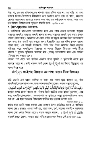 KvwjgvZzk kvnv`vn.............................................................................................................................................................34
wKšÍy bv, †Zvgvi cÖwZcvj‡Ki kc_! Zviv gywgb n‡e bv, †h ch©šÍ bv Zviv
Zv‡`i weev`-wem¤^v‡`i gxgvsmvi fvi †Zvgvi Dci b¨¯Í bv K‡i, AZtci
†Zvgvi dvqmvjvi e¨vcv‡i Zv‡`i g‡b wKQy gvÎ KzÉv‡eva bv _v‡K, Avi Zviv
Zvi mvg‡b wb‡R‡`i‡K c~Y©iƒ‡c mgc©Y K‡i| [m~iv wbmv 4: 65]
7. [Avj-gynveevZ] fvjevmv:
G Kvwjgv‡K g‡b-cÖv‡Y fvjevm‡Z n‡e Ges mg¯Í cÖKvi fvjevmv ïaygvÎ
Avjøvni Rb¨B| Avjøvni Rb¨B fvjevmv Ges Avjøvni Rb¨B N„Yv Kiv| (Avj
Iqvjv Iqvj eviv)t Avgv‡`i †h †Kvb e¨w³ ev e¯Íyy‡K Avjøvni Rb¨ fvjevm‡Z
n‡e Ges Zuvi Rb¨B N„Yv Ki‡Z n‡e| Beivnxg Gi NUbv (Avj Iqvjv
Iqvj eviv) Gi DrK…ó D`vniY| wZwb Zuvi wcZv Avh‡ii wg_¨v cÖfy‡`i
A¯^xKvi K‡i e‡jwQ‡jb ÔÔ†Zvgvi I Avgvi we‡iva wKqvgZ ch©šÍ wU‡K
_vK‡e|ÕÕ myZivs gywgb‡K Aek¨B nK (mZ¨) fvjevm‡Z n‡e Ges evwZj
(wg_¨v) N„Yv Ki‡Z n‡e|
GmKj kZ© †g‡b Pjv e¨ZxZ GKRb ev›`v Kzdix I gybvwdKx †_‡K gy³
_vK‡Z cv‡i bv| ZvB GmKj kZ© †g‡b ‫اﷲ‬ ّ‫إﻻ‬ ‫إﻟﻪ‬ ‫ﻻ‬ُ َ ِ َِ ٰ َ [jv-Bjvnv Bjøvjøvn] Gi
mvÿ¨ w`‡Z n‡e|
‫ﻻ‬َ‫إ‬ِ‫ﻟﻪ‬َ ٰ‫إ‬ِّ‫ﻻ‬َ‫اﷲ‬ُ jv-Bjvnv Bj−vj−vn Gi mv¶¨ Avjøvn wb‡R w`‡q‡Qb
GwU GgbB GK gnvb Kvwjgv ev evK¨ hvi mv¶¨ m¦qs Avjøvn , Zuvi
gvjvBKv/†d‡ikZvMY Ges mg¯Í Ávbevbiv w`‡q‡Qb| gnvb Avjøvn e‡jb,
‫أﻧﻪ‬‫اﷲ‬‫﴿ﺷﻬﺪ‬َّ َ
ُ َ ِ َٗ‫َﺂﺋﻤﺎ‬‫ﻗ‬‫ْﻌﻠﻢ‬‫ﻟ‬‫ا‬‫وأوﻟﻮ‬‫ْﻤﻶﺋﻜﺔ‬‫ﻟ‬‫وا‬‫ﻫﻮ‬ ّ‫إﻻ‬‫إﻟﻪ‬‫ﻻ‬ً َِ ِ َِ ْ َِ ُ َُ
َ َُ َ ُ ََ ِ ِٰ ۤۢ˿‫ﻂ‬‫ْﻘﺴ‬‫ﻟ‬‫ﺑﺎ‬ِۚ ْ ِ ِ‫ﺰ‬ ‫ا‬‫ﻫﻮ‬ ّ‫إﻻ‬‫إﻟﻪ‬‫ﻻ‬ْ‫ﻳ‬ ‫ْﻌ‬‫ﻟ‬ِ َ َ ُ ََ ِ ِٰ ۤ َ‫ﺤﻜﻴ‬ ‫ا‬‫ﺰ‬ْ ِ َ ُْ‫ﻟ‬﴾‫ﻢ‬ُ
Avjøvn mv¶¨ cÖ`vb K‡ib †h, wbðq wZwb e¨ZxZ †KD Bjvn (Dcvm¨) †bB
Ges gvjvBKv/†d‡ikZv, ÁvbevbMY I mywePv‡i Av¯’v ¯’vcbKvixMYI mv¶¨
†`q †h, GB gnv civ všÍ weÁvbgq e¨ZxZ Avi †KvbB Dcvm¨ †bB|
[m~iv Avj-Bgivb 3: 18]
A_©vr hviv Ávbx Zviv mZZv Ges b¨v‡qi Dci cÖwZwôZ †_‡K G Kvwjgvi
mv¶¨ †`q| myZivs GK_v ¯úó †h, hviv AÁ, g~L©, Rv‡nj ZvivB G Kvwjgvi
mvÿ¨ †`qv †_‡K weiZ _v‡K| gnvb Avjøvn e‡jb, ﴾ ‫أﻧﻪ‬ ‫ﻠﻢ‬ʋ‫﴿ﻓﺎ‬َّ َ
ْ َ ْ َٗ‫اﷲ‬ ّ‫إﻻ‬ ‫إﻟﻪ‬ ‫ﻻ‬ُ َ
ِ َِ ٰ ۤ َ
Kv‡RB †R‡b †i‡Lv, Avjøvn Qvov mwZ¨Kv‡ii †Kvb Bjvn †bB| [m~iv gynv¤§v` 47: 19]
 