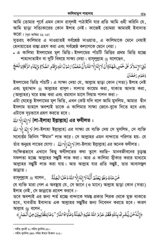 KvwjgvZzk kvnv`vn.............................................................................................................................................................39
Avwg †Zvgvi c~‡e© Ggb †Kvb ivm~jB cvVvBwb hvi cÖwZ Avwg Inx Kwiwb †h,
Avwg Qvov mwZ¨Kv‡ii †Kvb Bjvn †bB| Kv‡RB †Zvgiv AvgviB Bev`vZ
K‡iv| [m~iv Avw¤^qv 21: 25]
myZivs Kvwjgvi G `vIqvZB me©‡kÖô `vIqvZ, G Kvwjgv‡K †g‡b †bqvB
†n`vqv‡Zi iv¯Ív MÖnY Kiv Ges me©‡kÖô Kj¨vY‡K †g‡b †bqv|
• G Kvwjgv Bmjv‡gi g~j wfwË| Bmjv‡gi cvuPwU wfwËi cÖ_g wfwË n‡”Q
kvnv`vZvBb ev `ywU wel‡q mv¶¨ †`qv| ivm~jyjøvn e‡j‡Qb,
‫ﻻ‬‫أن‬‫ﺷﻬﺎدة‬‫ﺲ‬ ʄ ‫اﻹﺳﻼم‬‫ﲏ‬َ ْ َ
َ ِ َ َْ ٍ ‫ﺧﻤ‬َ ٰ َʋ ُ َ ْ ِ َ ِ ُ‫ﺑ‬ّ‫إﻻ‬‫إﻟﻪ‬َ ِ َِ ٰ‫رﺳﻮ‬‫ﺤﻤﺪا‬ ‫وأن‬‫اﷲ‬ْ ُ َ ً َّ َ ُ‫ﻣ‬ َّ
َ
َ ُ‫اﻟﺼﻼ‬‫َﺎم‬‫ﻗ‬‫وإ‬‫اﷲ‬‫ل‬َ َ ِّ ِ ِ َ ُ‫ة‬ِ‫وإﻳ‬ْ ِ َ‫ﺞ‬ ‫وا‬‫ﲝة‬ʅ‫ﺰ‬ ‫ا‬‫ﺘﺎء‬ِّ ََ ِ‫ْﺤ‬‫ﻟ‬ َ ِ َ ‫ﻟ‬ّ َ
‫رﻣﻀﺎن‬‫وﺻﻮم‬َ َ َ َ ِ ْ َ َ
Bmjv‡gi wfwË cvuPwU| G mv¶¨ †`qv †h, Avjøvn Qvov †Kvb (mZ¨) Bjvn †bB
Ges gynv¤§v` Avjøvni ivm~j| mvjvZ Kv‡qg Kiv, hvKvZ Av`vq Kiv,
(Avjøvni) N‡i n¾ Kiv Ges igvhvb gv‡m wmqvg cvjb Kiv|27
GUv †h‡nZz Bmjv‡gi g~j wfwË, GLb †KD hw` e‡j Avwg gymwjg, Avgvi Øxb
Bmjvg Zvn‡j Aek¨B Zv‡K G Kvwjgvi mvÿ¨ †R‡b-ey‡S w`‡Z n‡e Ges
GUv‡K `„pfv‡e MÖnY Ki‡Z n‡e|
‫ﻻ‬َ‫إ‬ِ‫ﻟﻪ‬َ ٰ‫إ‬ِّ‫ﻻ‬َ‫اﷲ‬ُ [jv-Bjvnv Bj−vj−vn] Gi dhxjZ :
‫اﷲ‬ ّ‫إﻻ‬ ‫إﻟﻪ‬ ‫ﻻ‬ُ َ ِ َِ ٰ َ [jv-Bjvnv Bjøvjøvn] Gi mvÿ¨ †h e¨w³ †`q †m gymwjg, †m e¨w³
m‡evË©g wRwbm ÒCgvbÓ jvf K‡i| †m Avjøvni Ggb ev›`v‡Z cwiYZ nq- †h
Zuvi AbyMÖn jv‡fi †hvM¨| ‫اﷲ‬ ّ‫إﻻ‬‫إﻟﻪ‬‫ﻻ‬ُ َ ِ َِ ٰ َ [jv-Bjvnv Bjøvjøvn] Gi A‡bK dhxjZ|
msw¶ßfv‡e GLv‡b wKQy dhxj‡Zi K_v Zz‡j aiwQÑ gvbeRxe‡bi P‚ovšÍ
mdjZv n‡”Q Avjøvni mšÍywó jvf Kiv| Avi G Kvwjgv m¦xKvi Kivi gva¨‡g
Avjøvni mšÍywó jvf Kiv hvq| Avi Avjøvn hvi cÖwZ mšÍyó, Zvi Avevm¯’j
RvbœvZ|
ivm~jyjøvn e‡jb, ‫ﻻ‬‫أﻧﻪ‬‫ﻳﻌﻠﻢ‬‫وﻫﻮ‬‫ﻣﺎت‬‫ﻦ‬َ ٗ َُّ َ
ُ َ ْ َْ َ َ َ َ َ‫ﻣ‬ّ‫إﻻ‬‫إﻟﻪ‬َ ِ َِ ٰ‫ﺠﻨﺔ‬ ‫ا‬‫ﻞ‬ ‫د‬‫اﷲ‬َ ‫ﺧ‬َّ َ ْ‫ﻟ‬ َ َ َ ُ
†h e¨w³ gviv †Mj G Ae¯’vq †h, †m Rv‡b (I gv‡b) Avjøvn Qvov †Kvb (mZ¨)
Bjvn †bB, †m Rvbœv‡Z cÖ‡ek Ki‡e|28
Z‡e Aek¨B Gi Rb¨ kZ© n‡”Q ev›`v‡K mg¯Í cÖKvi wkiK †_‡K gy³ _vK‡Z
n‡e, hveZxq Bev`vZ GK Avjøvni mšÍywói Rb¨ wb‡e`b Ki‡Z n‡e| KviY
Avjøvn e‡jb,
‫﴿إﻧﻪ‬َّ ِٗ‫ﻦ‬ْ َ‫ﻣ‬ُّ‫ﻳ‬‫اﻟﻨﺎر‬‫وﻣﺄواه‬‫ﺠﻨﺔ‬ ‫ا‬‫ﻠﻴﻪ‬ʋ‫اﷲ‬‫ﺮم‬ ‫ﻓﻘﺪ‬‫ﺑﺎﷲ‬‫ﺮك‬ُ َ َّ ّ َُ َ َ
ْ
َ َ َ ِْ‫ﻟ‬ ِ ِْ َ ََ ُْ َ ّ َ‫ﺣ‬ َ ‫ﺸ‬ِ ْ ْ˿ ۖ‫ﻟﻠﻈﺎﻟﻤﲔ‬‫وﻣﺎ‬َ ْ ِ ِ َِّ َ َ‫أﻧ‬‫ﻦ‬ْ َ
ْ ِ‫ﻣ‬﴾‫ﺼﺎر‬ٍ َ
27
mnxn eyLvix 8; mnxn gymwjg 16|
28
mnxn gymwjg 145; mwnn Be‡b wneŸvb 201|
 