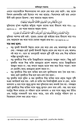 KvwjgvZzk kvnv`vn.............................................................................................................................................................79
GLv‡b nZ¨vKvix‡K Cgvb`vi‡`i `j †_‡K †ei K‡i †`qv nqwb| eis Zv‡K
wKmvm MÖnYKvixi fvB wn‡m‡e MY¨ Kiv n‡q‡Q| wbtm‡›`‡n fvB Øviv GLv‡b
Øxbx fvB eySv‡bv D‡Ïk¨| Ab¨ Avqv‡Z Avjøvn e‡jb:
‫ْﻤﺆﻣﻨﲔ‬‫ﻟ‬‫ا‬‫ﻦ‬ ‫ﻃﺂﺋﻔﺘﺎن‬‫﴿وإن‬َ ْ ِ ِ ْ ُ َ ِ َِ‫ﻣ‬ َ َ ِ ْ ِ َ‫ﺘﻠﻮ‬ʐ‫اﻗ‬ْ ُ َْ َ‫ﺤﻮ‬ ‫ﻓﺄ‬‫ا‬ْ ُ ِ‫ﻠ‬‫ﺻ‬ْ
َ َ‫ﻨﻬﻤﺎ‬ʎ‫ﺑ‬‫ا‬َ ُ َ ْ َ﴾
gywgb‡`i `yÕ`j jovB‡q Rwo‡q co‡j Zv‡`i g‡a¨ gxgvsmv K‡i `vI| [m~iv
ûRyivZt 49: 9] Gi c‡ii Avqv‡Z Avjøvn e‡jb:
‫ْﻤﺆﻣﻨﻮ‬‫ﻟ‬‫ا‬‫﴿إﻧﻤﺎ‬ْ ُ ِ ْ ُ َ َّ ِ‫ﺤﻮ‬ ‫ﻓﺄ‬‫إﺧﻮة‬‫ن‬ْ ُ َِ ْ‫ﺻﻠ‬ْ
َ َ ٌ َ ِ‫ﳉﻢ‬ ‫أﺧﻮ‬‫ﺑﲔ‬‫ا‬ْ ُ ْ‫ﻳ‬َ َ َ
َ ْ َ‫ﺮﺣﻤﻮ‬ ‫ﳉﻢ‬ ‫اﷲ‬‫واﺗﻘﻮا‬ْ ُ َ ْ ُ ‫ﻟﻌﻠ‬ ّ‫ﺗ‬ ْ ُ َّ ََ َ ُ َ َ‫ن‬َ﴾
gywgbiv ci¯úi fvB fvB| myZivs †Zvgiv `yB fvB‡qi g‡a¨ gxgvsmv K‡i `vI
Ges Avjøvn‡K fq K‡iv hv‡Z †Zvgiv AbyMÖn cÖvß nI| [m~iv ûRyivZt 49 :10]
mvi K_v n‡jv:
• eo Kzdix Bmjvgx wgjøvZ †_‡K †ei K‡i †`q Ges Avgjmg~n bó K‡i
†`q| c¶všÍ‡i †QvU Kzdix Bmjvgx wgjøvZ †_‡K †ei K‡i bv Ges AvgjI
bó K‡i bv| Z‡e Zv Z`vbyhvqx Avg‡j ÎywU m„wó K‡i Ges wjß e¨w³‡K
kvw¯Íi gy‡LvgywL K‡i|
• eo Kzdix‡Z wjß e¨w³ wPi¯’vqxfv‡e Rvnvbœv‡g Ae¯’vb Ki‡e| wKšÍy †QvU
Kzdixi Kv‡R wjß e¨w³ Rvnvbœv‡g cÖ‡ek Ki‡jI Zv‡Z wPi¯’vqxfv‡e
Ae¯’vb Ki‡e bv| eis KL‡bv Avjøvn Zv‡K ¶gv K‡i w`‡Z cv‡ib| d‡j
†m †gv‡UB (Avi) Rvnvbœv‡g cÖ‡ek Ki‡e bv|
• eo Kzdix‡Z wjß n‡j e¨w³i Rvb-gvj gymwjg‡`i Rb¨ ˆea n‡q hvq|
A_P †QvU Kzdix‡Z wjß n‡j Rvb-gvj ˆea nqbv|
eo Kzdixi d‡j gywgb I AÎ Kzdix‡Z wjß e¨w³i g‡a¨ cÖK…Z kÎyZv m„wó
nIqv Acwinvh© n‡q hvq| ZvB †m e¨w³ hZ wbKUvZ¥xqB †nvK bv †Kb, Zv‡K
fvjevmv I Zvi mv‡_ eÜzZ¡ ¯’vcb Kiv gywgb‡`i Rb¨ KLbB ˆea bq| c¶všÍ‡i
†QvU Kzdix‡Z wjß e¨w³i mv‡_ eÜzZ¡ ¯’vc‡b †Kvb evav †bB| eis Zvi g‡a¨
hZUyKz Cgvb i‡q‡Q †m cwigvY Zv‡K fvjevmv I Zvi mv‡_ eÜzZ¡ Kiv DwPZ
Ges hZUyKz bvdigvbx Zvi g‡a¨ Av‡Q, Zvi cÖwZ ZZUyKz cwigvY N„Yv I
we‡Ølfve †cvlY Kiv †h‡Z cv‡i|67
67
g~j: mv‡jn web dvIhvb Avj-dvIhvb | Abyev` : gynv¤§` gvbRy‡i Bjvnx| (ms‡ÿwcZ-Clr cwigvwR©Z ]
 