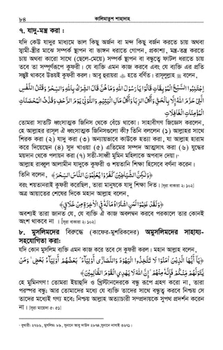KvwjgvZzk kvnv`vn.............................................................................................................................................................84
7. hv`y-gš¿ Kiv :
hw` †KD hv`yi gva¨‡g fvj wKQy AR©b ev g›` wKQy eR©b Ki‡Z Pvq A_ev
m¦vgx-¯¿xi gv‡S m¤úK© ¯’vcb ev fv½b aiv‡Z †Mvcb, cÖKvk¨, gš¿-Zš¿ Ki‡Z
Pvq A_ev Kv‡iv mv‡_ (†Q‡j-†g‡q) m¤úK© ¯’vcb ev eÜz‡Z¡ dvUj aiv‡Z Pvq
Z‡e Zv m¤ú~Y©iƒ‡c Kzdix| †h e¨w³ Ggb KvR Ki‡e Ges †h e¨w³ Gi cÖwZ
mšÍyó _vK‡e DfqB Kzdix Kij| Avey ûivqiv n‡Z ewY©Z| ivm~jyjøvn e‡jb,
‫ا‬ِ‫ْﻤﻮ‬‫ﻟ‬‫ا‬‫ﻊ‬ ‫ا‬‫ﺒﻮا‬ʮ‫ﺟﺘ‬ْ ُ َ ْ ّ‫ﻟﺴﺒ‬َ ُ ِ َ ْ‫ﺑﺎﷲ‬‫ﺮك‬ ‫ا‬‫َﺎل‬‫ﻗ‬‫ﻦ‬ ‫وﻣﺎ‬‫اﷲ‬‫رﺳﻮل‬‫ﻳﺎ‬‫َﺎﻟﻮا‬‫ﻗ‬‫ﺑﻘﺎت‬ِ ّ ِِ ُِ ُْ ِ‫ﻟﺸ‬ َ ََّ َ‫ﻫ‬ َ ْ ُْ َ َ ُ ِ َ‫ﺲ‬ ‫ا‬‫ﻞ‬ ‫و‬‫ﺮ‬ ‫وا‬ِ ْ‫ﻔ‬‫ﻟﻨ‬َّ ُ ْ‫ﺘ‬َ‫ﻗ‬َ َُ ْ‫ﺤ‬ ِّ‫ﻟﺴ‬
‫ﱴ‬ ‫ا‬ْ ِ َّ‫ﻟ‬ّ‫إﻻ‬‫اﷲ‬‫ﺮم‬َ ِ ُ َ َّ َ‫ﺣ‬‫واﻟﺘﻮﱃ‬‫ﻴﻢ‬ʐ‫ْﻴ‬‫ﻟ‬‫ا‬‫ﻣﺎل‬‫ﻞ‬ ‫وأ‬‫ﺮﺑﺎ‬ ‫ا‬‫ﻞ‬ ‫وأ‬‫ﻖ‬ ‫ﺑﺎ‬ْ ِ ِّ ʅ ʅَ َّ َ َ َْ ِ ِ َّ َ ُ ُْ ْ ‫ﺤ‬َ َ
َ ِّ ‫ﻟ‬ ِ َ ْ‫ﻟ‬ ِ‫ﺰﺣﻒ‬ ‫ا‬‫ﻳﻮم‬ِ ْ ََّ ‫ﻟ‬ ْ َ‫ﺤﺼﻨﺎت‬ ‫ا‬‫ف‬ْ‫َﺬ‬‫ﻗ‬‫و‬ِ َ َ ْ ُ‫ْﻤ‬‫ﻟ‬ ُ َ
‫ْﻐﺎﻓﻼت‬‫ﻟ‬‫ا‬‫ْﻤﺆﻣﻨﺎت‬‫ﻟ‬‫ا‬ِ َِ ِ َ َ ِ ْ ُ
†Zvgiv mvZwU aŸsmvZ¥K wRwbm †_‡K †eu‡P _v‡Kv| mvnvexMY wR‡Ám Ki‡jb,
†n Avjøvni ivm~j H aŸsmvZ¥K wRwbm¸‡jv Kx? wZwb ej‡jb (1) Avjøvni mv‡_
wkiK Kiv (2) hv`y Kiv (3) Ab¨vqfv‡e KvD‡K nZ¨v Kiv, hv Avjøvn nvivg
K‡i w`‡q‡Qb (4) my` LvIqv (5) GwZ‡gi m¤ú` AvZ¥mvr Kiv (6) hy‡×i
gq`vb †_‡K cjvqb Kiv (7) mZx-mvaŸx gywgb gwnjv‡K Acev` †`qv|71
Avjøvn iveŸyj Avjvgxb hv`y‡K Kzdix I kqZvwb wk¶v wn‡m‡e eY©bv K‡ib|
wZwb e‡jb, ﴾‫ﺮ‬ ‫ا‬‫اﻟﻨﺎس‬‫ﻳﻌﻠﻤﻮن‬‫ﺮوا‬ ‫اﻟﺸﻴﺎﻃﲔ‬‫ﻦ‬ ‫﴿و‬َ ُْ‫ﺤ‬ ‫ﻛﻔ‬ِ ّّ‫ﻟﺴ‬ َ َْ َ َ ُْ ُ ِّ َْ َ ََ ِ ّ َِ َ ّ ‫ﳉ‬ٰ‫ﻟ‬َ
eis kqZvbivB Kzdix K‡iwQj, Zviv gvbyl‡K hv`y wk¶v w`Z| [m~iv evKviv 2: 102]
AÎ Avqv‡Zi †k‡li w`‡K gnvb Avjøvn e‡jb,
‫ﻠﻤﻮ‬ʋ‫﴿وﻟﻘﺪ‬ْ ُ ِ َ ْ َ َ َ‫ﻟﻪ‬‫ﻣﺎ‬‫اﺷﱰاه‬‫ﻦ‬ ‫ا‬َ َ ُ َ َ ْ ِ َ‫ﻟﻤ‬َٗ‫اﻻ‬‫ﰲ‬ٰ ْ ِ﴾‫ﺧﻼق‬‫ﻦ‬ ‫ﺮة‬ٍ َْ َِ ِِ‫ﻣ‬ َ ‫ﺧ‬
Aek¨B Zviv RvbZ †h, †h e¨w³ H KvR Aej¤^b Ki‡e ciKv‡j Zvi †KvbB
Ask _vK‡e bv | [m~iv evKviv 2: 102]
8. gymwjg‡`i weiæ‡× (Kv‡di-gykwiK‡`i) Agymwjg‡`i mvnvh¨-
mn‡hvwMZv Kiv:
hw` †Kvb gymwjg e¨w³ Ggb KvR K‡i Z‡e †m Kzdix Kij| gnvb Avjøvn e‡jb,
﴿‫اﻟﺬ‬ ‫أﻳﻬﺎ‬ ‫ﻳﺎ‬ْ‫ﻳ‬ِ َّ َ ُّ
َ ۤ َ‫ﻦ‬َ‫ا‬ٰ‫ﻣﻨﻮ‬ْ ُ َ‫ْﻴﻬﻮ‬‫ﻟ‬‫ا‬ ‫ﺨﺬوا‬ ‫ﻻ‬ ‫ا‬ْ ُ َ ُ ِ َّ‫ﺘ‬‫ﺗ‬َ َ‫ﻦ‬ ‫و‬ ˿‫ﺾ‬ ‫أوﻟﻴﺂء‬ ‫ﺑﻌﻀﻬﻢ‬ ˿‫ء‬‫أوﻟﻴﺂ‬ ‫واﻟﻨﺼﺎرى‬ ‫د‬ْ ُ َْ‫ﻣ‬َ َۚ ٍۘ ْ ّ‫ﺑﻌ‬ ََ ُ ََ َِ ِْ ْ
َ َ
ْ ُ َ ٰۤ َ َ
‫ﻳ‬َّ‫ﺘﻮﻟﻬﻢ‬ِ َّ ُ‫ﻣ‬ ْ
َّ َ‫ﻓﺈﻧﻪ‬‫ﳉﻢ‬َّ ِ َ ْ ُ ْ‫ﻨ‬ٗ‫ﻻ‬‫اﷲ‬‫إن‬ ˿‫ﳏ‬َِ َ َّ ِ ْۗ ُ ْ ‫ﻣ‬‫اﻟﻈﺎﻟﻤﲔ‬‫ْﻘﻮم‬‫ﻟ‬‫ا‬‫ﻳﻬﺪي‬َ ْْ ِ ِ َّ َ ْ َ ِ َ﴾
†n gywgbMY! †Zvgiv Bqvûw` I wLª÷vb‡`i‡K eÜz iƒ‡c MÖnY K‡iv bv, Zviv
ci¯úi eÜz; Avi †Zvgv‡`i g‡a¨ †h e¨w³ Zv‡`i mv‡_ eÜzZ¡ Ki‡e wbðq †m
Zv‡`i g‡a¨B MY¨ n‡e; wbðq Avjøvn AZ¨vPvix m¤cÖ`vq‡K myc_ cÖ`k©b K‡ib
bv| [m~iv gv‡q`v 5: 51]
71
eyLvix: 2766, gymwjg: 89, mybv‡b Avey `vD` 2874,mybv‡b bvmvB 3671|
 