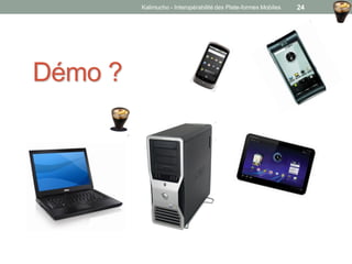 Démo ?
Kalimucho - Interopérabilité des Plate-formes Mobiles 24
 