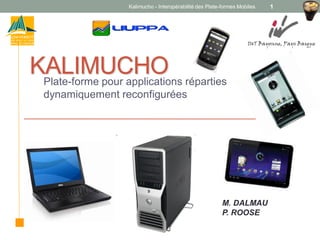 KALIMUCHOPlate-forme pour applications réparties
dynamiquement reconfigurées
Kalimucho - Interopérabilité des Plate-formes Mobiles 1
IUT Bayonne, Pays Basque
M. DALMAU
P. ROOSE
 