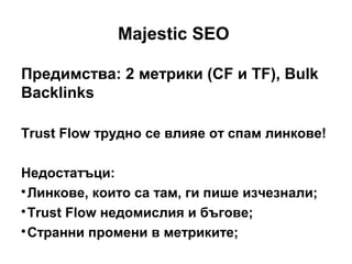 Majestic SEO
Предимства: 2 метрики (CF и TF), Bulk
Backlinks
Trust Flow трудно се влияе от спам линкове!
Недостатъци:

Ли...