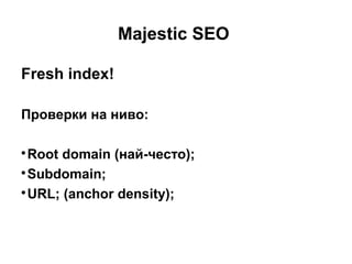 Majestic SEO
Fresh index!
Проверки на ниво:

Root domain (най-често);

Subdomain;

URL; (anchor density);
 