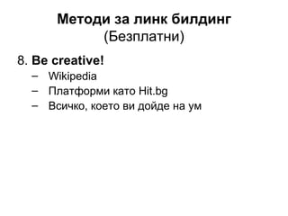 Методи за линк билдинг
(Безплатни)
8. Be creative!
– Wikipedia
– Платформи като Hit.bg
– Всичко, което ви дойде на ум
 