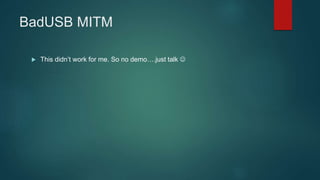 BadUSB MITM
 This didn’t work for me. So no demo….just talk 
 