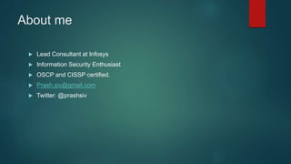 About me
 Lead Consultant at Infosys
 Information Security Enthusiast
 OSCP and CISSP certified.
 Prash.siv@gmail.com
 Twitter: @prashsiv
 