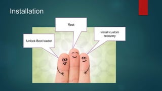 Installation
Unlock Boot loader
Root
Install custom
recovery
 
