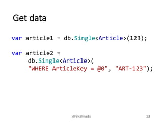 Get data
var article1 = db.Single<Article>(123);
var article2 =
db.Single<Article>(
"WHERE ArticleKey = @0", "ART-123");
@skalinets 13
 