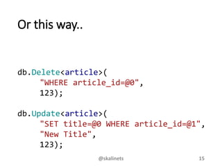 Or this way..
db.Delete<article>(
"WHERE article_id=@0",
123);
db.Update<article>(
"SET title=@0 WHERE article_id=@1",
"New Title",
123);
@skalinets 15
 