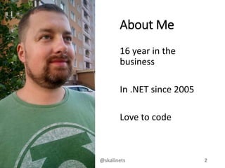 About Me
16 year in the
business
In .NET since 2005
Love to code
@skalinets 2
 