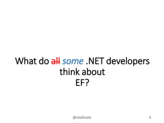 What do all some .NET developers
think about
EF?
@skalinets 5
 
