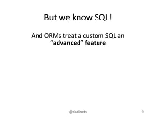 But we know SQL!
And ORMs treat a custom SQL an
“advanced” feature
@skalinets 9
 