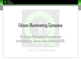 Edison Illuminating Company

   The Edison Illuminating Company was
established by Thomas Alwa Edison in 1880.
 