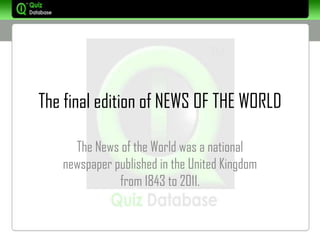 The final edition of NEWS OF THE WORLD

     The News of the World was a national
   newspaper published in the United Kingdom
              from 1843 to 2011.
 