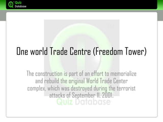 One world Trade Centre (Freedom Tower)

  The construction is part of an effort to memorialize
      and rebuild the original World Trade Center
  complex, which was destroyed during the terrorist
            attacks of September 11, 2001.
 