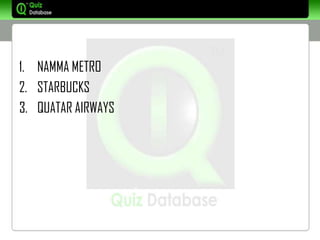 1. NAMMA METRO
2. STARBUCKS
3. QUATAR AIRWAYS
 