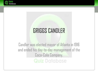 GRIGGS CANDLER

Candler was elected mayor of Atlanta in 1916
and ended his day-to-day management of the
            Coca-Cola Company.
 