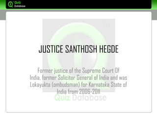 JUSTICE SANTHOSH HEGDE

    Former justice of the Supreme Court Of
India, former Solicitor General of India and was
Lokayukta (ombudsman) for Karnataka State of
             India from 2006-2011
 