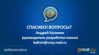СПАСИБО! ВОПРОСЫ?
       Андрей Калинин
руководитель разработки поиска
      kalinin@corp.mail.ru
 