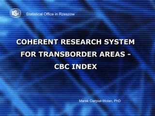 Statistical Office in Rzeszow




COHERENT RESEARCH SYSTEM
FOR TRANSBORDER AREAS -
                  CBC INDEX



                                  Marek Cierpiał-Wolan, PhD
 