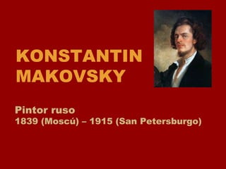KONSTANTIN MAKOVSKY Pintor ruso 1839 (Moscú) – 1915 (San Petersburgo) 