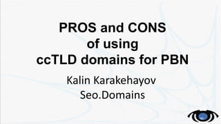 PROS and CONS
of using
ccTLD domains for PBN
Kalin Karakehayov
Seo.Domains
 