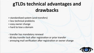 gTLDs technical advantages and
drawbacks
+ standardized system (and transfers)
+ less technical problems
+ easy owner chan...