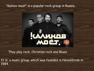 “Kalinov most” is a popular rock-group in Russia.
It is a music group, which was founded in Novosibirsk in
1984.
They play...