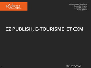 1401 Avenue du Mondial 98
Immeuble Oxygène
34000 Montpellier
04 99 13 68 60

EZ PUBLISH, E-TOURISME ET CXM

1

KALIOP.COM

 