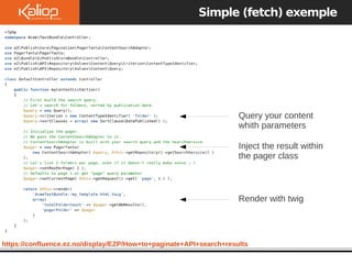 https://confluence.ez.no/display/EZP/How+to+paginate+API+search+results
Simple (fetch) exemple
Query your content
whith parameters
Inject the result within
the pager class
Render with twig
 