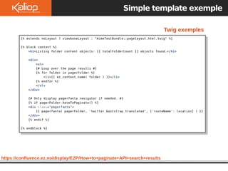 https://confluence.ez.no/display/EZP/How+to+paginate+API+search+results
Twig exemples
Simple template exemple
 