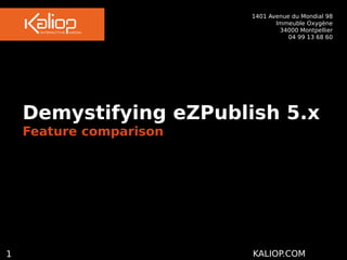1401 Avenue du Mondial 98
 Immeuble Oxygène
34000 Montpellier
04 99 13 68 60
1 KALIOP.COM
Demystifying eZPublish 5.x
Feature comparison
 