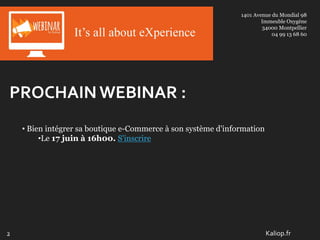 1401 Avenue du Mondial 98
Immeuble Oxygène
34000 Montpellier
04 99 13 68 60
PROCHAINWEBINAR :
Kaliop.fr
• Bien intégrer sa boutique e-Commerce à son système d'information
•Le 17 juin à 16h00. S'inscrire
2
 