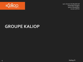 1401 Avenue du Mondial 98
Immeuble Oxygène
34000 Montpellier
04 99 13 68 60
GROUPE KALIOP
Kaliop.fr4
 