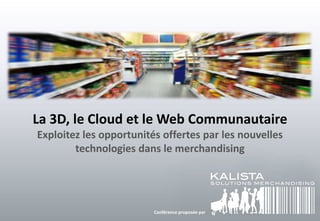 La 3D, le Cloud et le Web Communautaire
Exploitez les opportunités offertes par les nouvelles
technologies dans le merchandising

Conférence proposée par

 