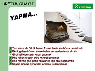 ÜRETİM ODAKLI




   Test alanında 30 dk bazen 2 saat tamir için hücre bekletmek
   Eksik gelen ürünleri amire haber vermeden teste almak
   Girdi kalitede şartlı kabul yapmak
   Red raflarını uzun süre kontrol etmemek
   Red rafında çok çıkan hatalar ile ilgili NCR açmamak
   Sessiz sinema oynamak, andonu kullanmamak
 