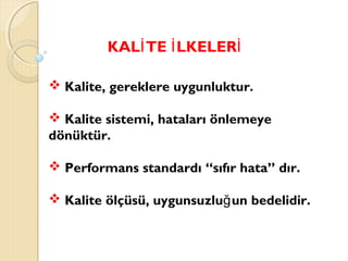 KAL TE LKELERİ İ İ
 Kalite, gereklere uygunluktur.
 Kalite sistemi, hataları önlemeye
dönüktür.
 Performans standardı “sıfır hata” dır.
 Kalite ölçüsü, uygunsuzlu un bedelidir.ğ
 