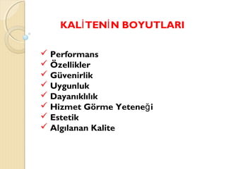 KAL TEN N BOYUTLARIİ İ
 Performans
 Özellikler
 Güvenirlik
 Uygunluk
 Dayanıklılık
 Hizmet Görme Yetene iğ
 Estetik
 Algılanan Kalite
 