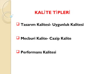 KAL TE T PLERİ İ İ
 Tasarım Kalitesi- Uygunluk Kalitesi
 Mecburi Kalite- Cazip Kalite
 Performans Kalitesi
 