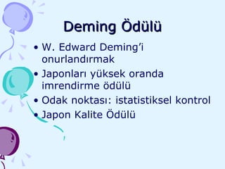 Deming Ödülü W. Edward Deming’i onurlandırmak Japonları yüksek oranda imrendirme ödülü Odak noktası: istatistiksel kontrol Japon Kalite Ödülü 