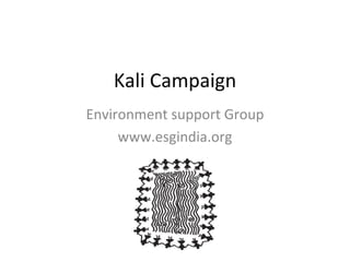 Kali Campaign Environment support Group www.esgindia.org 