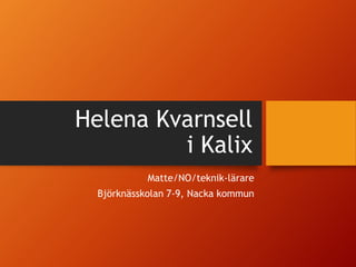 Helena Kvarnsell
i Kalix
Matte/NO/teknik-lärare
Björknässkolan 7-9, Nacka kommun
 