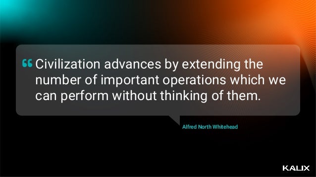 Civilization advances by extending the
number of important operations which we
can perform without thinking of them.
“
Alfred North Whitehead
 