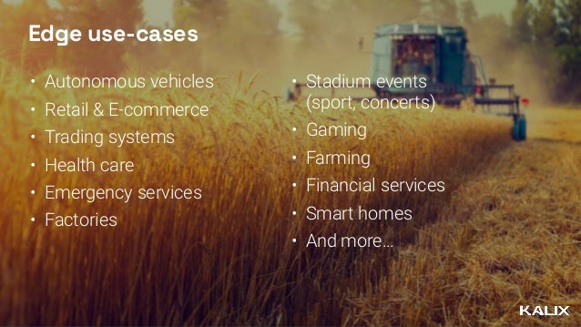 Edge use-cases
• Autonomous vehicles


• Retail & E-commerce


• Trading systems


• Health care


• Emergency services


• Factories


• Stadium events
 
(sport, concerts)


• Gaming


• Farming


• Financial services


• Smart homes


• And more…
 