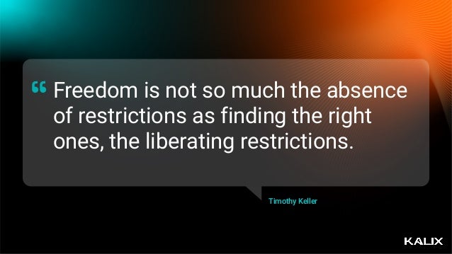Freedom is not so much the absence
of restrictions as finding the right
ones, the liberating restrictions.
“
Timothy Keller
 