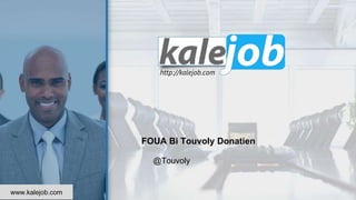 http://kalejob.com
FOUA Bi Touvoly Donatien
@Touvoly
www.kalejob.com
 