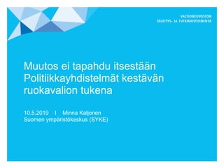 Muutos ei tapahdu itsestään
Politiikkayhdistelmät kestävän
ruokavalion tukena
10.5.2019 I Minna Kaljonen
Suomen ympäristökeskus (SYKE)
 