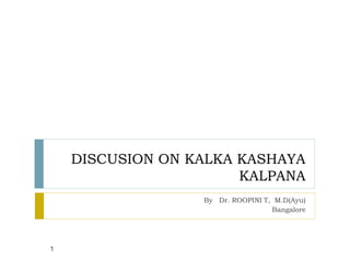 DISCUSION ON KALKA KASHAYA
KALPANA
By Dr. ROOPINI T, M.D(Ayu)
Bangalore
1
 